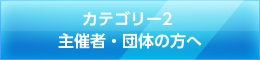 カテゴリー２　主催者・団体の方へ